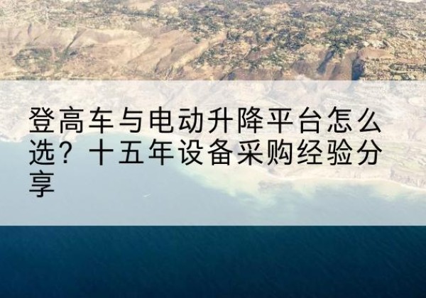 安图登高车厂家厂家-登高车与电动升降平台怎么选？十五年设备采购经验分享
