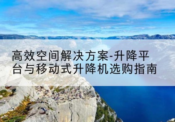安图升降平台厂家-*空间解决方案-升降平台与移动式升降机选购指南