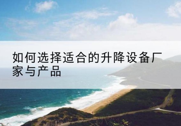 安图电动升降平台厂家-如何选择适合的升降设备厂家与产品