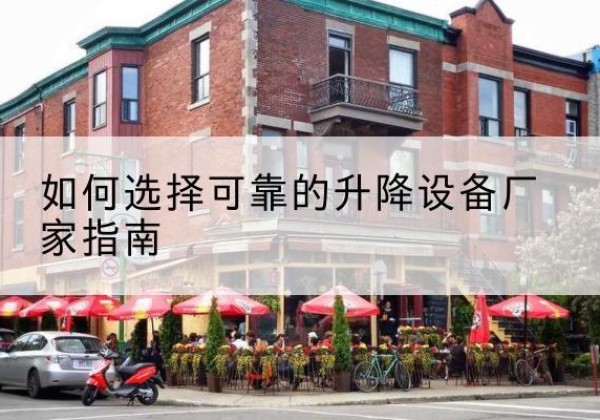 安图电动升降机厂家-如何选择可靠的升降设备厂家指南