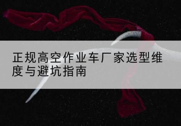 安图高空作业车厂家-正规选型维度与避坑指南